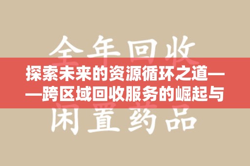 东莞探索未来的资源循环之道——跨区域回收服务的崛起与变革