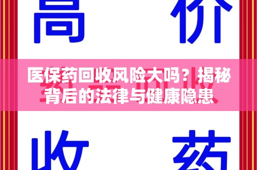 东莞医保药回收风险大吗？揭秘背后的法律与健康隐患