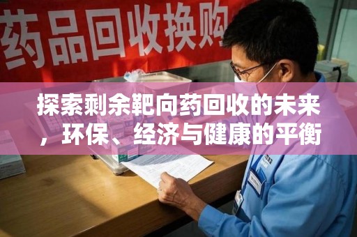 东莞探索剩余靶向药回收的未来，环保、经济与健康的平衡之道