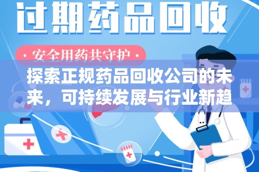 东莞探索正规药品回收公司的未来，可持续发展与行业新趋势