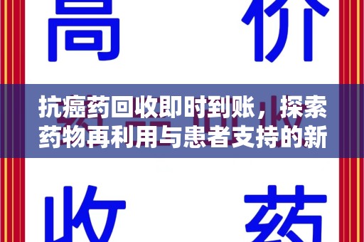 东莞抗癌药回收即时到账，探索药物再利用与患者支持的新路径