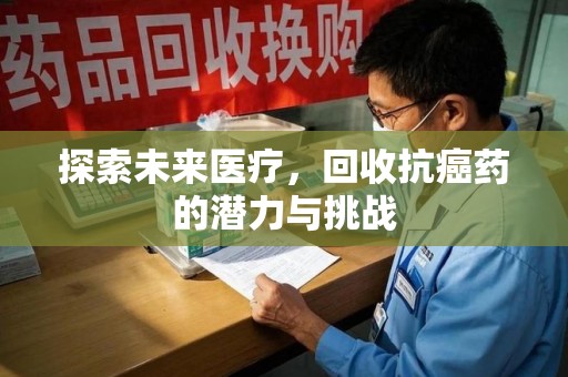 东莞探索未来医疗，回收抗癌药的潜力与挑战