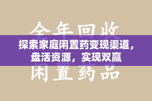 东莞探索家庭闲置药变现渠道，盘活资源，实现双赢