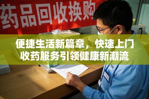 东莞便捷生活新篇章，快速上门收药服务引领健康新潮流
