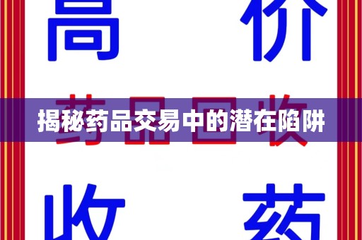 东莞揭秘药品交易中的潜在陷阱