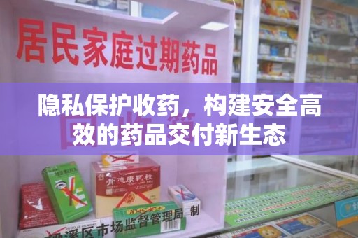 东莞隐私保护收药，构建安全高效的药品交付新生态