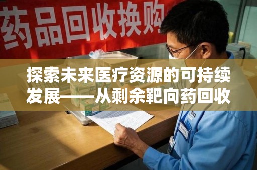 东莞探索未来医疗资源的可持续发展——从剩余靶向药回收说起