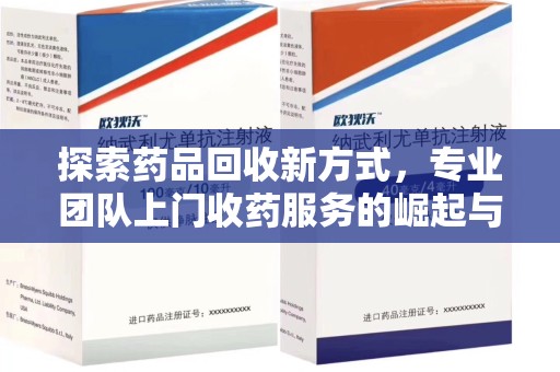 东莞探索药品回收新方式，专业团队上门收药服务的崛起与未来