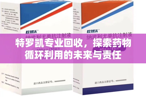 东莞特罗凯专业回收，探索药物循环利用的未来与责任