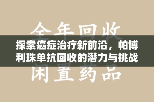 东莞探索癌症治疗新前沿，帕博利珠单抗回收的潜力与挑战