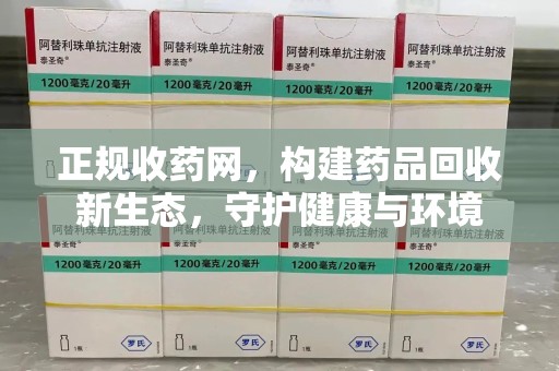 东莞正规收药网，构建药品回收新生态，守护健康与环境