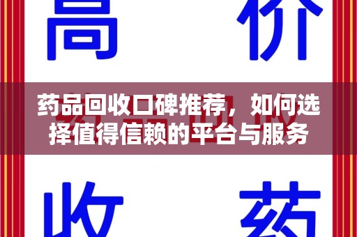 东莞药品回收口碑推荐，如何选择值得信赖的平台与服务