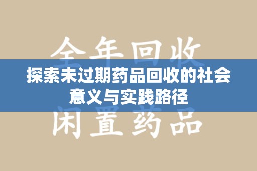 东莞探索未过期药品回收的社会意义与实践路径