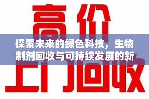 东莞探索未来的绿色科技，生物制剂回收与可持续发展的新篇章