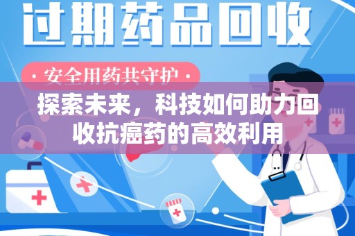 东莞探索未来，科技如何助力回收抗癌药的高效利用