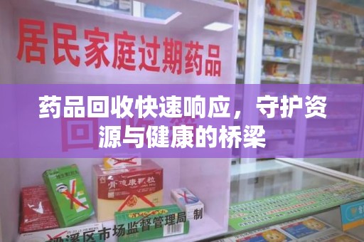 东莞药品回收快速响应，守护资源与健康的桥梁