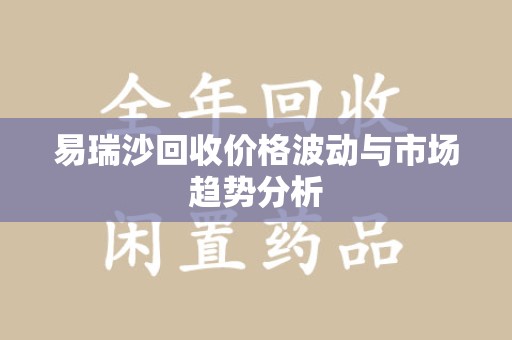 东莞易瑞沙回收价格波动与市场趋势分析