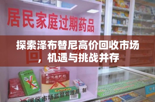 东莞探索泽布替尼高价回收市场，机遇与挑战并存