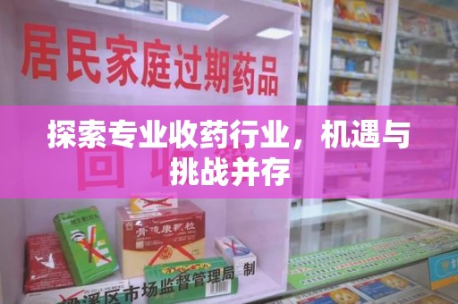 东莞探索专业收药行业，机遇与挑战并存