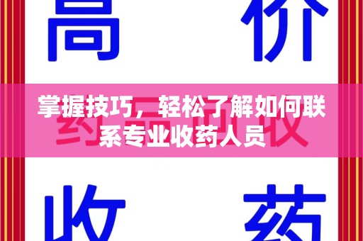 东莞掌握技巧，轻松了解如何联系专业收药人员