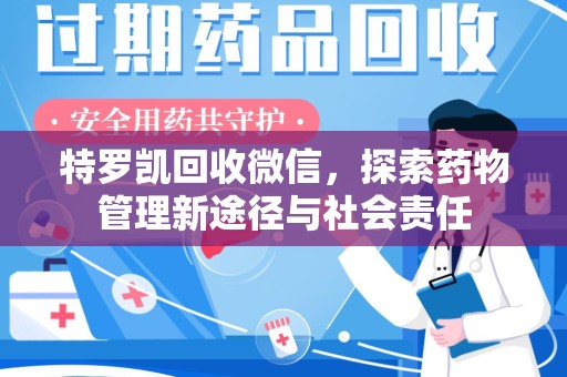 东莞特罗凯回收微信，探索药物管理新途径与社会责任