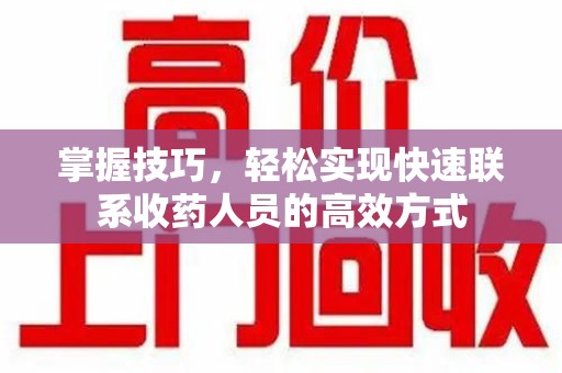 东莞掌握技巧，轻松实现快速联系收药人员的高效方式