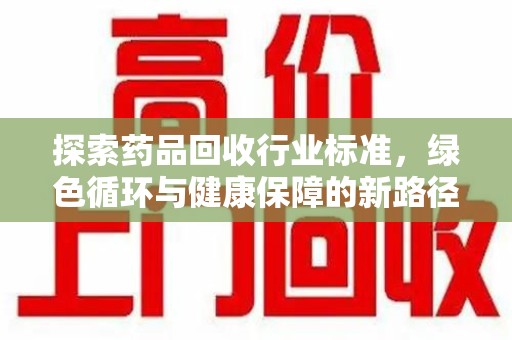 东莞探索药品回收行业标准，绿色循环与健康保障的新路径