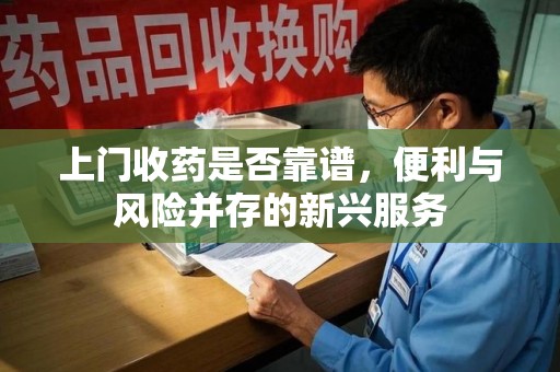 东莞上门收药是否靠谱，便利与风险并存的新兴服务