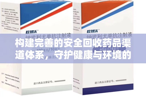 东莞构建完善的安全回收药品渠道体系，守护健康与环境的双赢之道