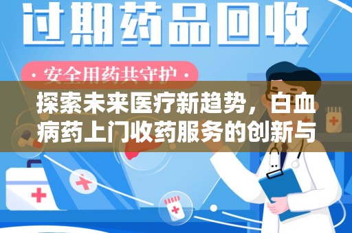 东莞探索未来医疗新趋势，白血病药上门收药服务的创新与挑战