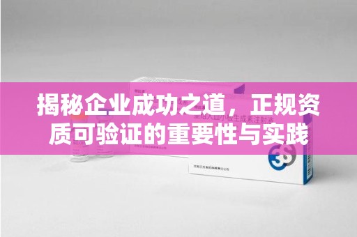 东莞揭秘企业成功之道，正规资质可验证的重要性与实践