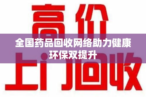 东莞全国药品回收网络助力健康环保双提升