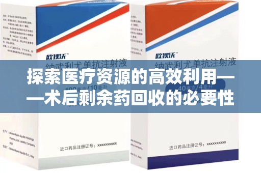 东莞探索医疗资源的高效利用——术后剩余药回收的必要性与实践