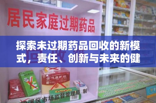 东莞探索未过期药品回收的新模式，责任、创新与未来的健康选择