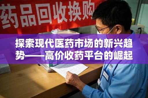 东莞探索现代医药市场的新兴趋势——高价收药平台的崛起与影响