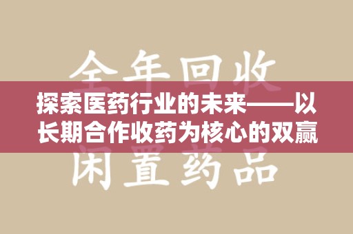 东莞探索医药行业的未来——以长期合作收药为核心的双赢模式