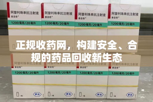 东莞正规收药网，构建安全、合规的药品回收新生态