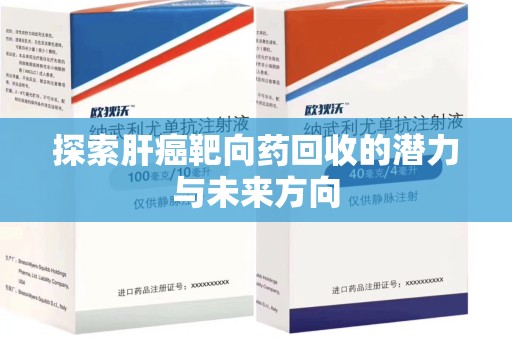 东莞探索肝癌靶向药回收的潜力与未来方向