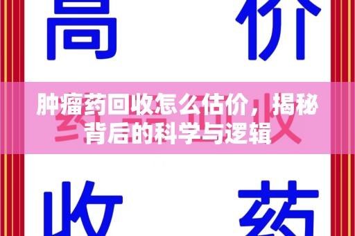东莞肿瘤药回收怎么估价，揭秘背后的科学与逻辑