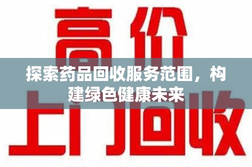 东莞探索药品回收服务范围，构建绿色健康未来