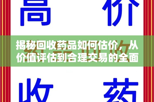 东莞揭秘回收药品如何估价，从价值评估到合理交易的全面解析