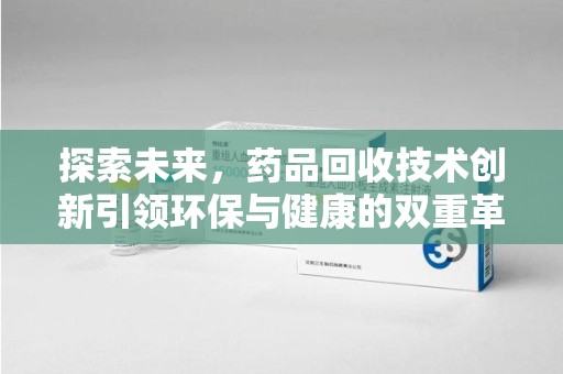 东莞探索未来，药品回收技术创新引领环保与健康的双重革命