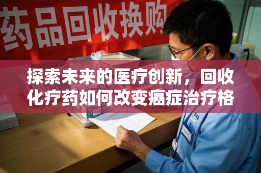 东莞探索未来的医疗创新，回收化疗药如何改变癌症治疗格局