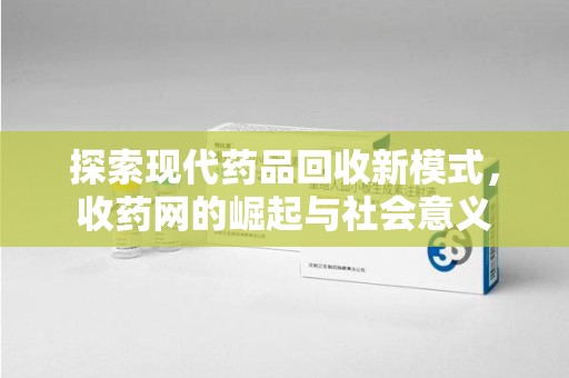 东莞探索现代药品回收新模式，收药网的崛起与社会意义