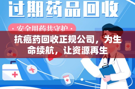 东莞抗癌药回收正规公司，为生命续航，让资源再生