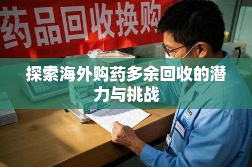 东莞探索海外购药多余回收的潜力与挑战