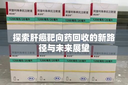 东莞探索肝癌靶向药回收的新路径与未来展望