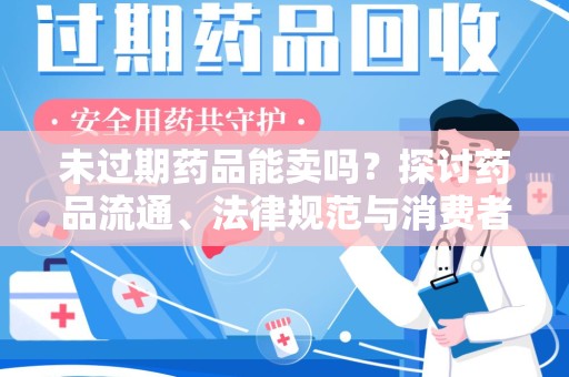 东莞未过期药品能卖吗？探讨药品流通、法律规范与消费者权益