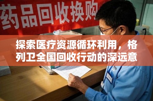 东莞探索医疗资源循环利用，格列卫全国回收行动的深远意义