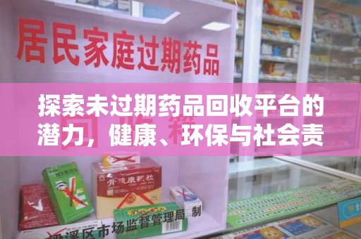 东莞探索未过期药品回收平台的潜力，健康、环保与社会责任